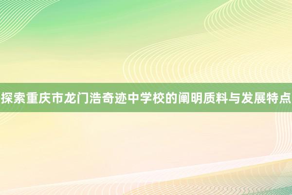 探索重庆市龙门浩奇迹中学校的阐明质料与发展特点