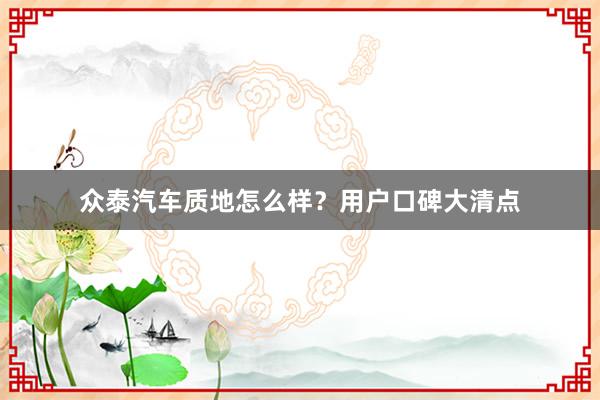 众泰汽车质地怎么样？用户口碑大清点