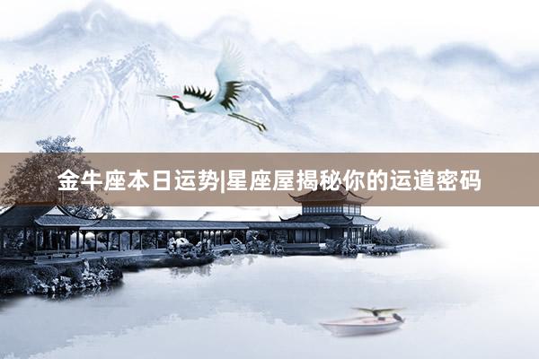 金牛座本日运势|星座屋揭秘你的运道密码