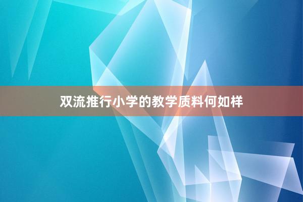 双流推行小学的教学质料何如样