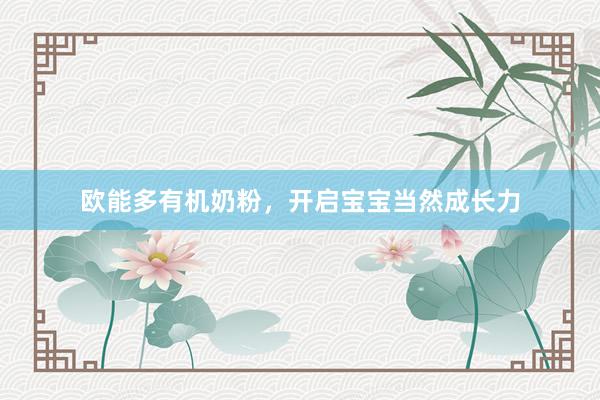 欧能多有机奶粉，开启宝宝当然成长力