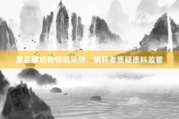 某品牌奶粉惊现异物，销耗者质疑质料监管